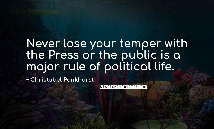 Christabel Pankhurst Quotes: Never lose your temper with the Press or the public is a major rule of political life.