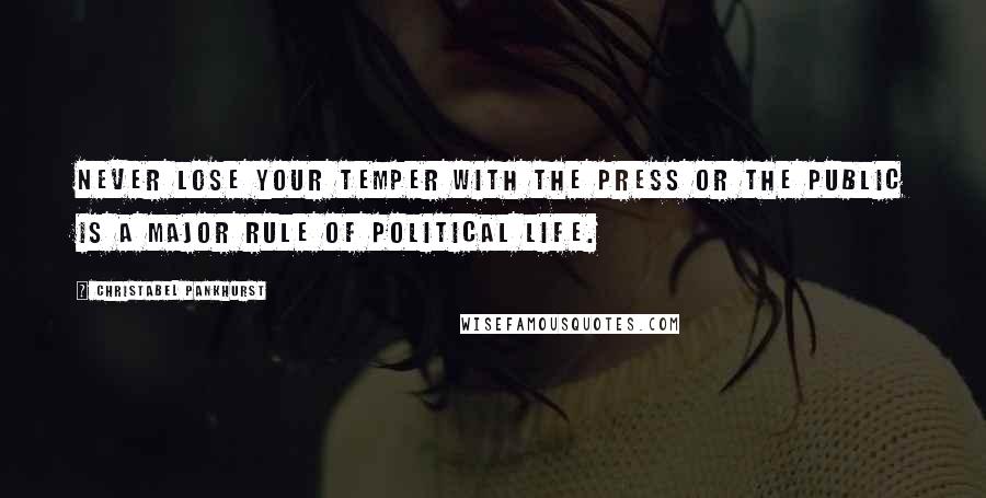 Christabel Pankhurst Quotes: Never lose your temper with the Press or the public is a major rule of political life.