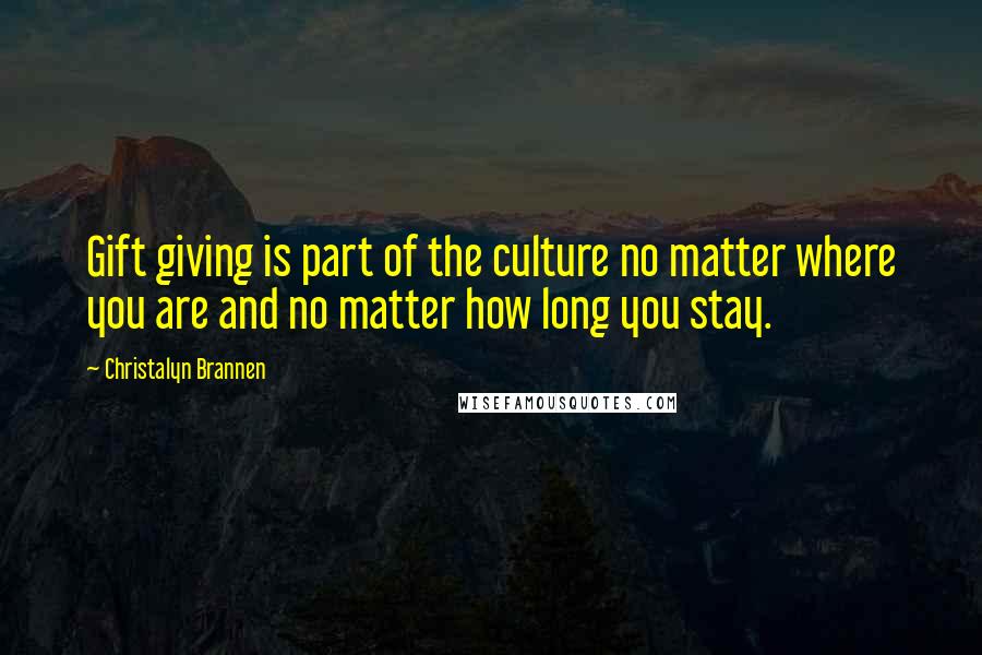 Christalyn Brannen Quotes: Gift giving is part of the culture no matter where you are and no matter how long you stay.