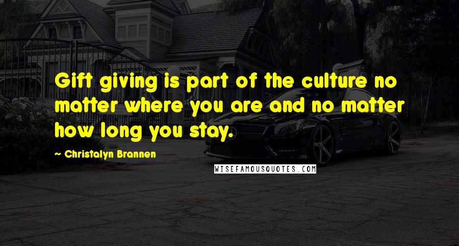 Christalyn Brannen Quotes: Gift giving is part of the culture no matter where you are and no matter how long you stay.