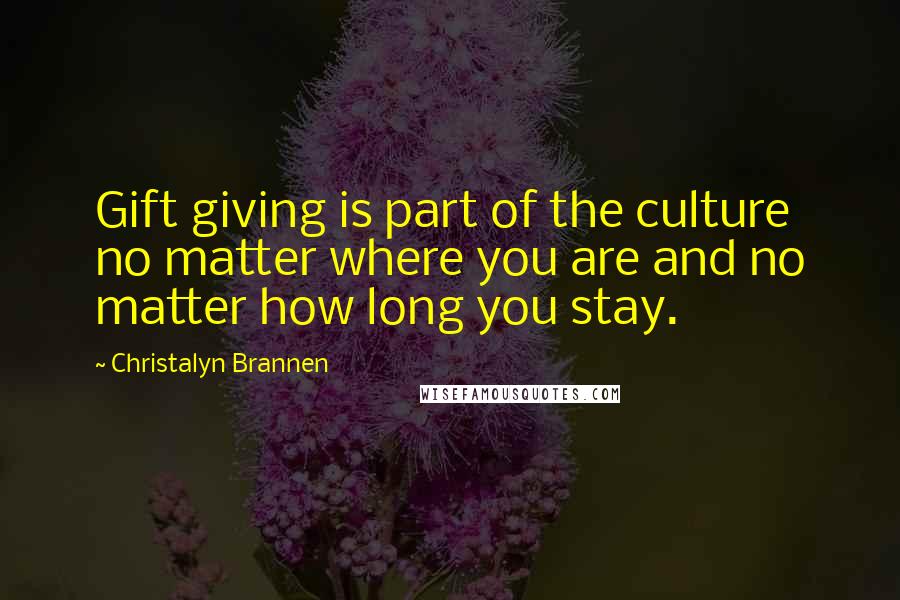 Christalyn Brannen Quotes: Gift giving is part of the culture no matter where you are and no matter how long you stay.