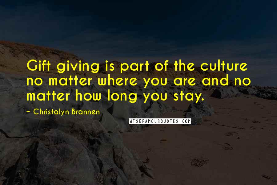 Christalyn Brannen Quotes: Gift giving is part of the culture no matter where you are and no matter how long you stay.