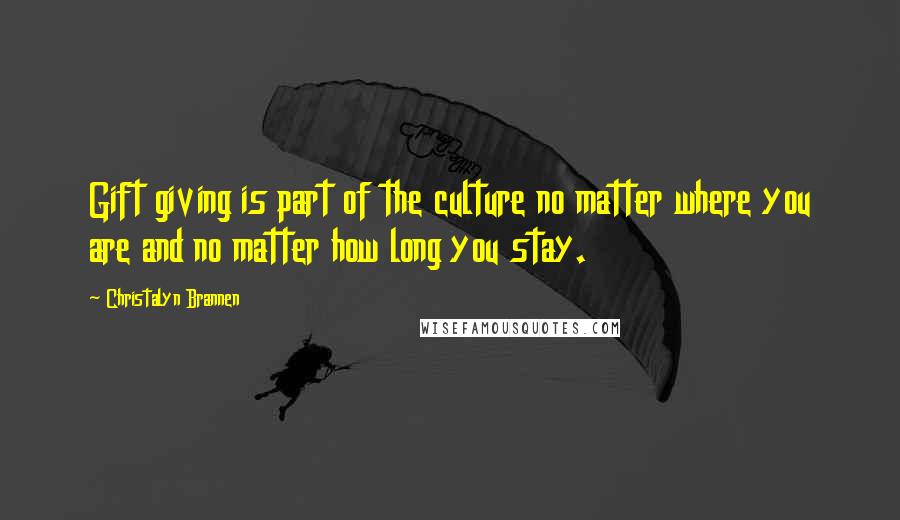 Christalyn Brannen Quotes: Gift giving is part of the culture no matter where you are and no matter how long you stay.