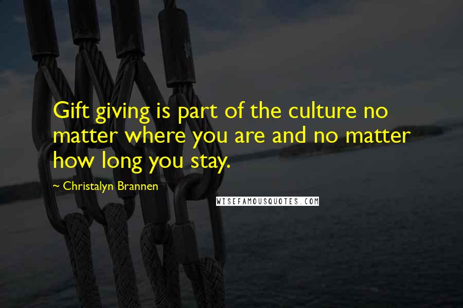 Christalyn Brannen Quotes: Gift giving is part of the culture no matter where you are and no matter how long you stay.