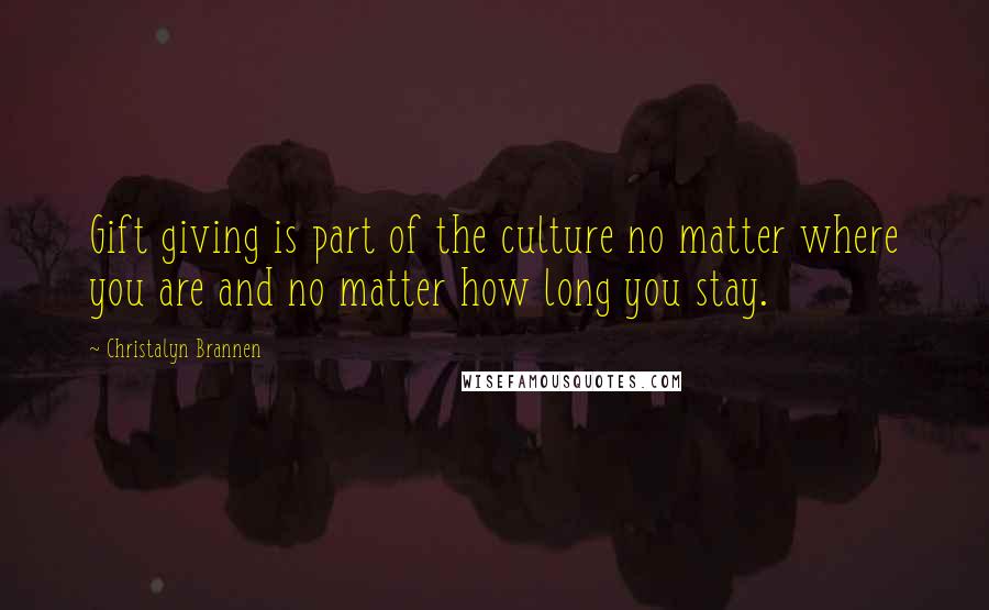 Christalyn Brannen Quotes: Gift giving is part of the culture no matter where you are and no matter how long you stay.