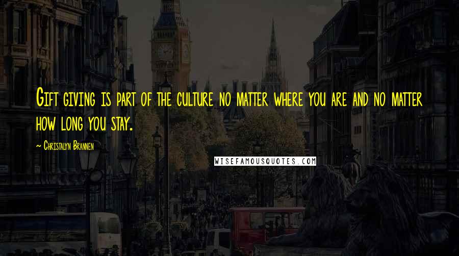 Christalyn Brannen Quotes: Gift giving is part of the culture no matter where you are and no matter how long you stay.