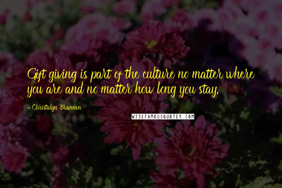 Christalyn Brannen Quotes: Gift giving is part of the culture no matter where you are and no matter how long you stay.