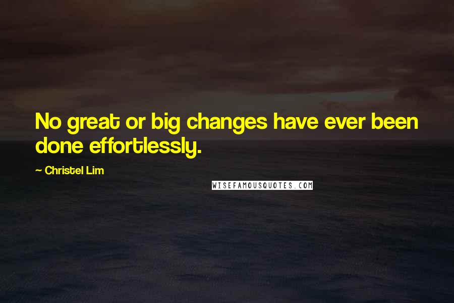 Christel Lim Quotes: No great or big changes have ever been done effortlessly.