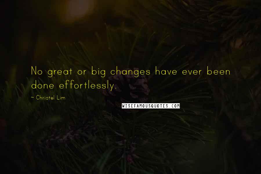 Christel Lim Quotes: No great or big changes have ever been done effortlessly.