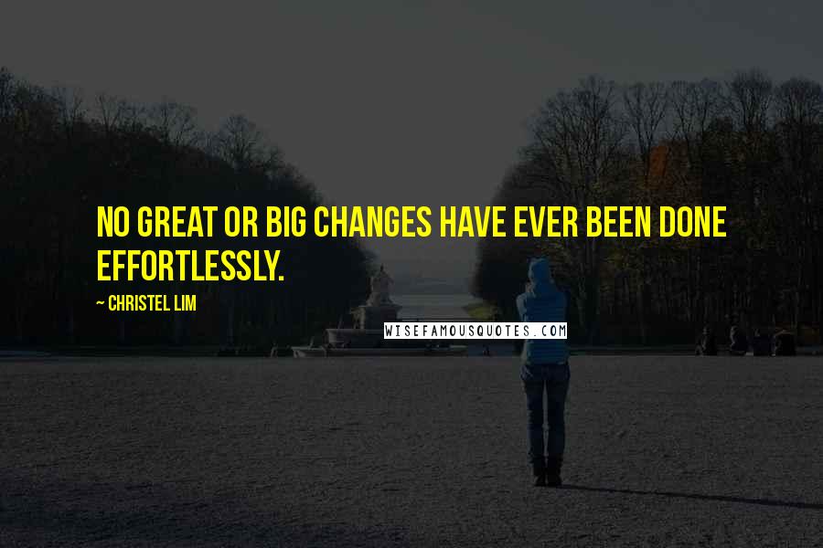 Christel Lim Quotes: No great or big changes have ever been done effortlessly.