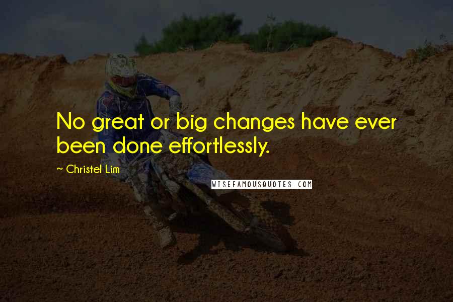 Christel Lim Quotes: No great or big changes have ever been done effortlessly.