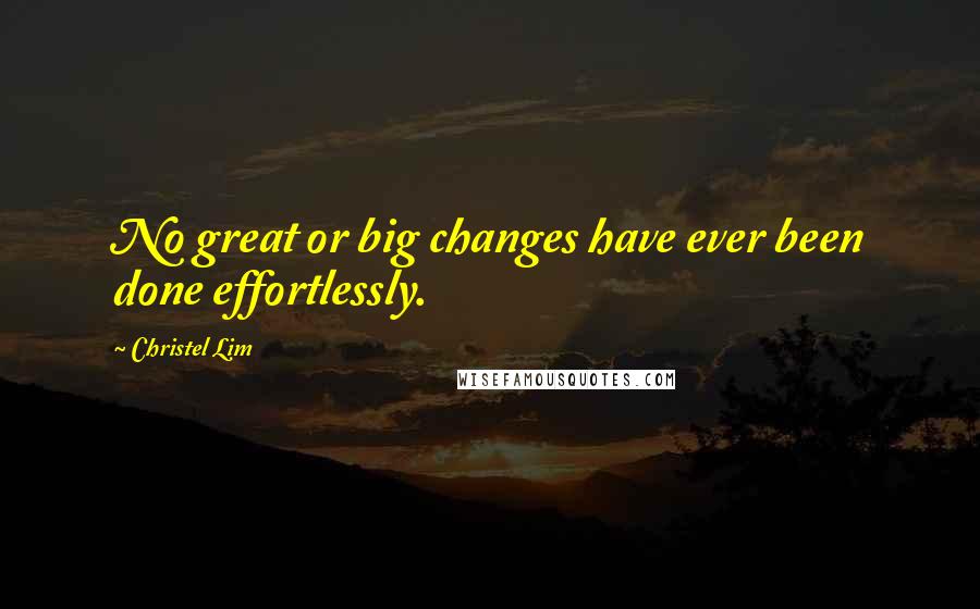 Christel Lim Quotes: No great or big changes have ever been done effortlessly.