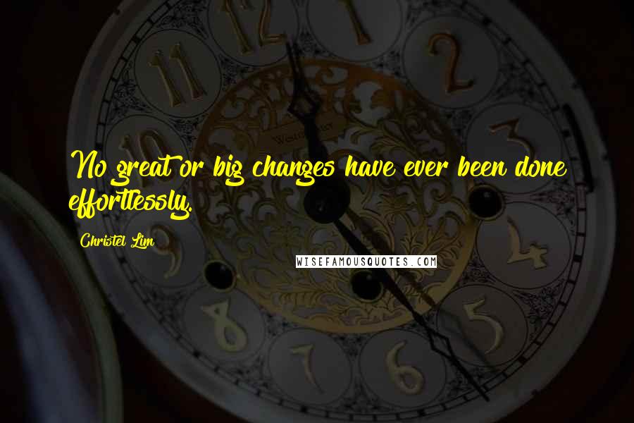 Christel Lim Quotes: No great or big changes have ever been done effortlessly.