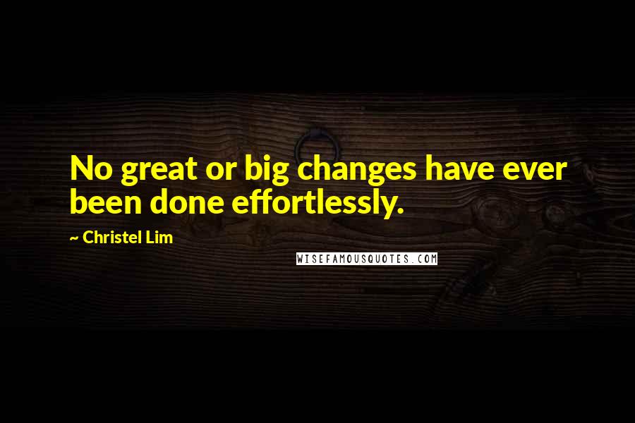 Christel Lim Quotes: No great or big changes have ever been done effortlessly.