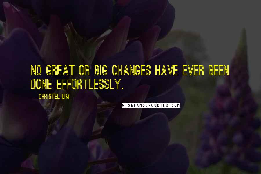 Christel Lim Quotes: No great or big changes have ever been done effortlessly.