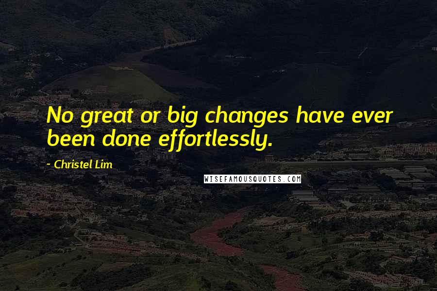 Christel Lim Quotes: No great or big changes have ever been done effortlessly.