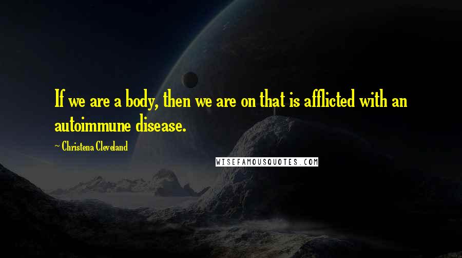 Christena Cleveland Quotes: If we are a body, then we are on that is afflicted with an autoimmune disease.