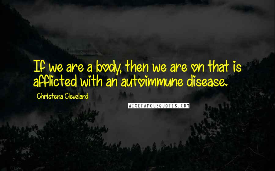 Christena Cleveland Quotes: If we are a body, then we are on that is afflicted with an autoimmune disease.