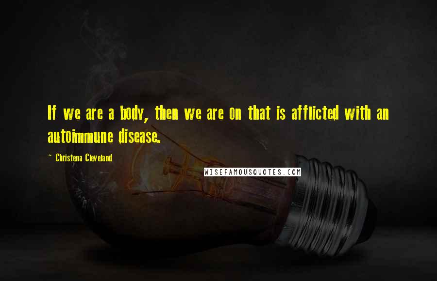 Christena Cleveland Quotes: If we are a body, then we are on that is afflicted with an autoimmune disease.