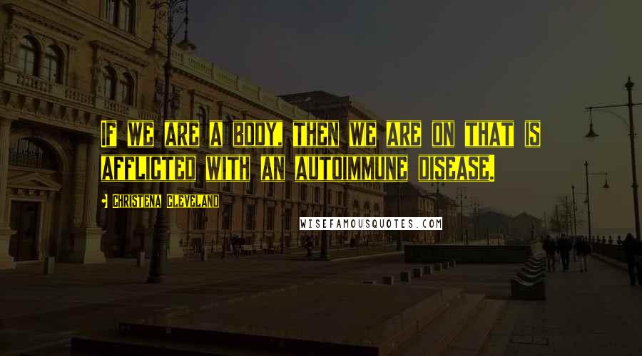 Christena Cleveland Quotes: If we are a body, then we are on that is afflicted with an autoimmune disease.