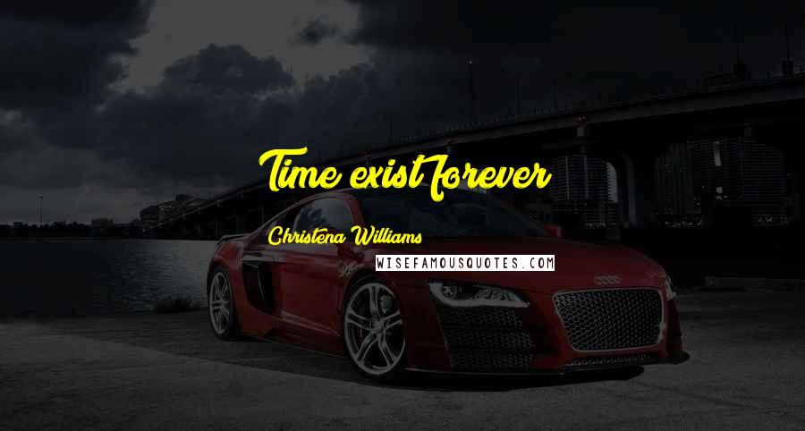 Christena Williams Quotes: Time exist forever
