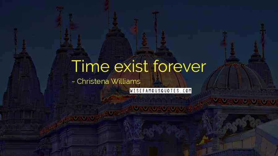 Christena Williams Quotes: Time exist forever