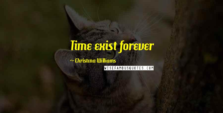 Christena Williams Quotes: Time exist forever