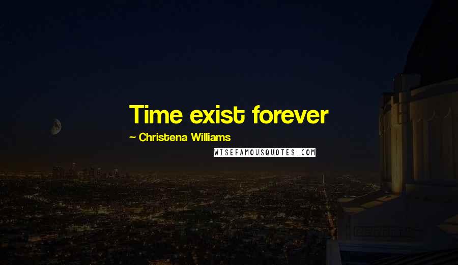 Christena Williams Quotes: Time exist forever