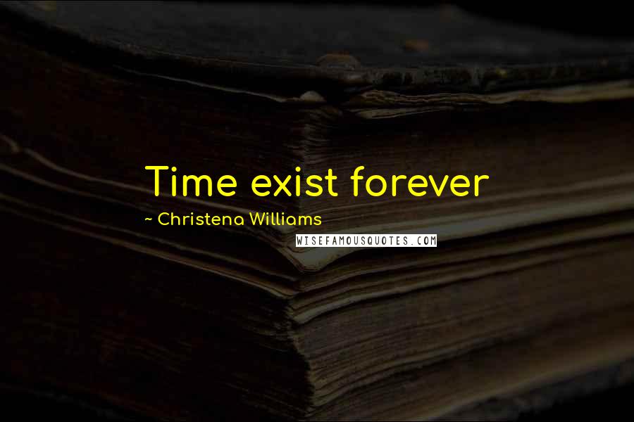 Christena Williams Quotes: Time exist forever