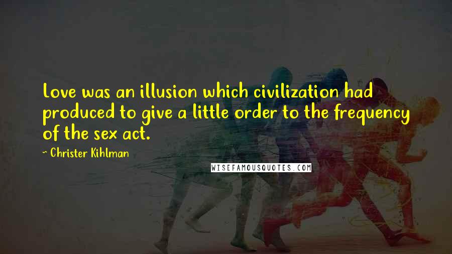 Christer Kihlman Quotes: Love was an illusion which civilization had produced to give a little order to the frequency of the sex act.