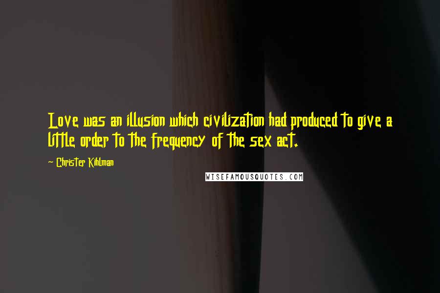 Christer Kihlman Quotes: Love was an illusion which civilization had produced to give a little order to the frequency of the sex act.