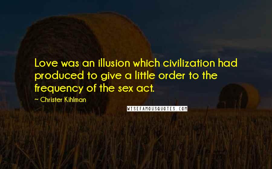 Christer Kihlman Quotes: Love was an illusion which civilization had produced to give a little order to the frequency of the sex act.