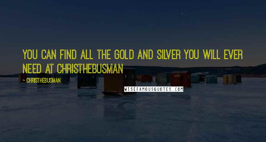 Christhebusman Quotes: You can find all the gold and silver you will ever need at christhebusman