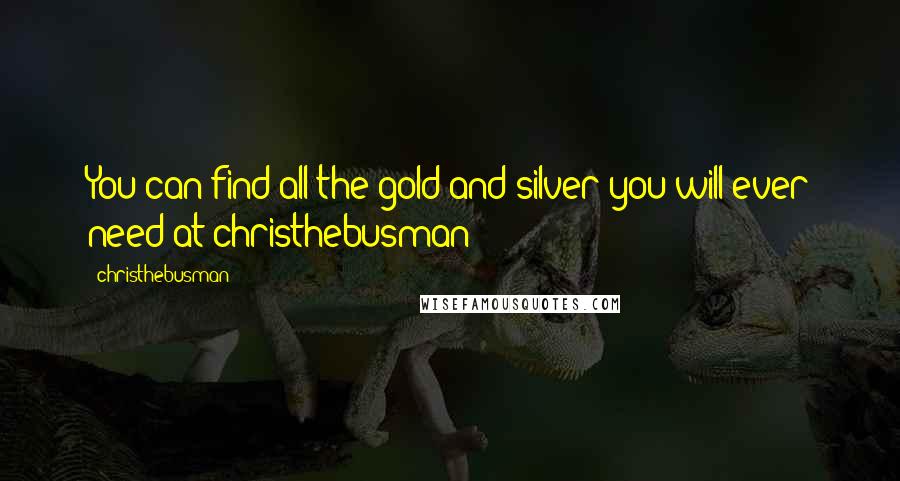 Christhebusman Quotes: You can find all the gold and silver you will ever need at christhebusman