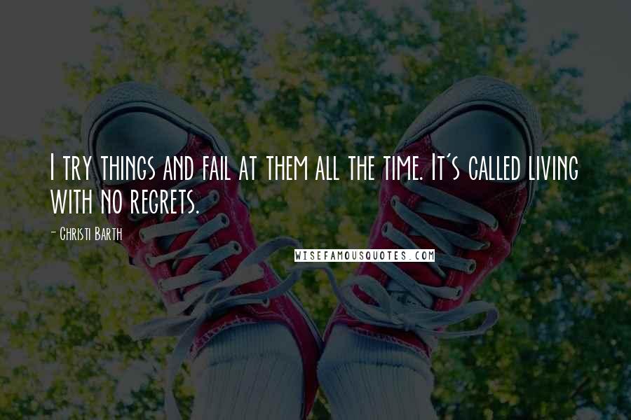 Christi Barth Quotes: I try things and fail at them all the time. It's called living with no regrets.