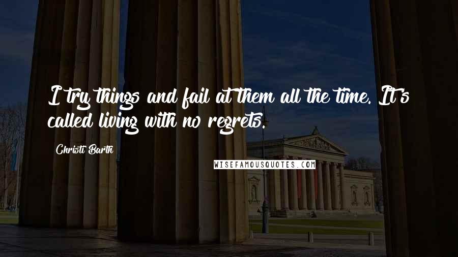 Christi Barth Quotes: I try things and fail at them all the time. It's called living with no regrets.