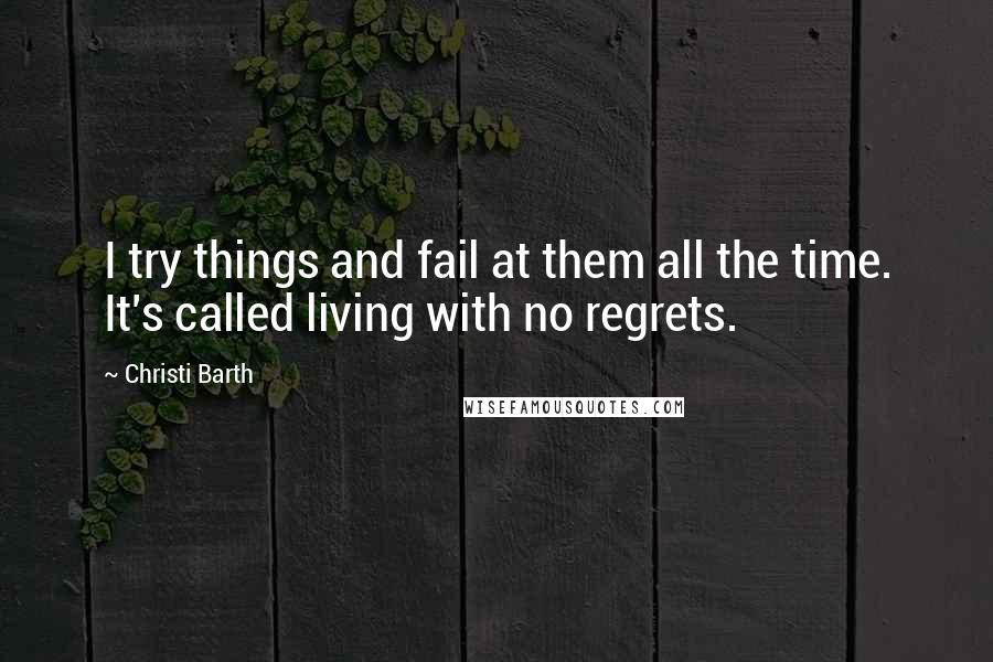 Christi Barth Quotes: I try things and fail at them all the time. It's called living with no regrets.