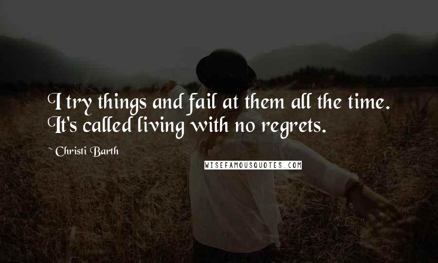 Christi Barth Quotes: I try things and fail at them all the time. It's called living with no regrets.