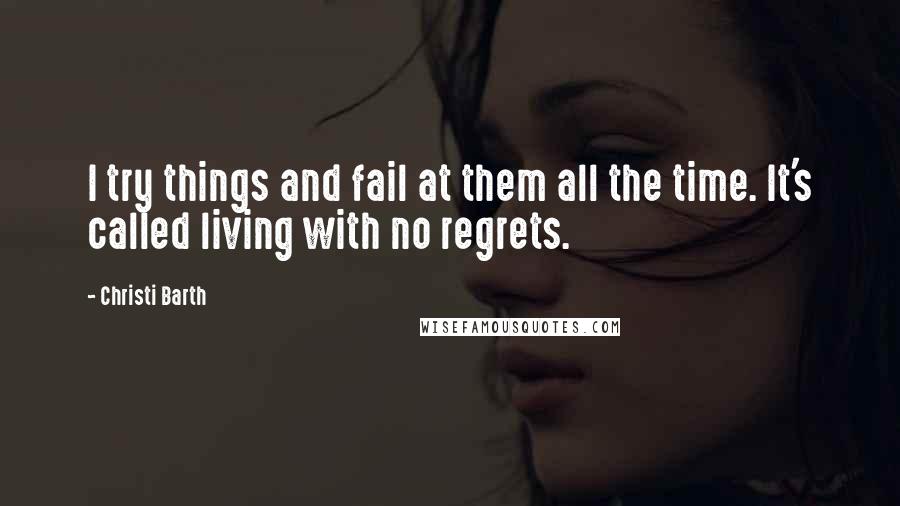 Christi Barth Quotes: I try things and fail at them all the time. It's called living with no regrets.