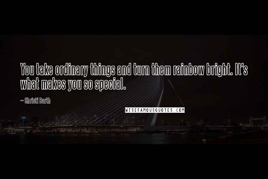 Christi Barth Quotes: You take ordinary things and turn them rainbow bright. It's what makes you so special.