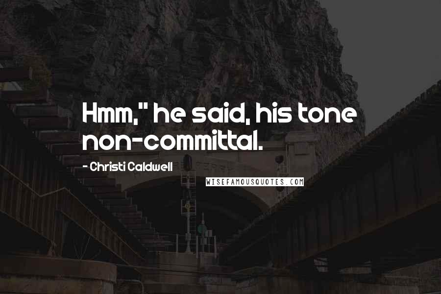 Christi Caldwell Quotes: Hmm," he said, his tone non-committal.