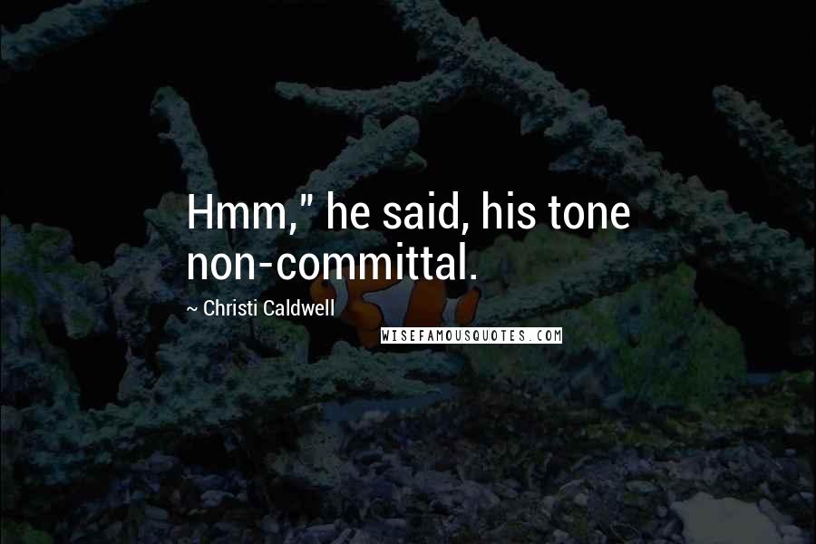 Christi Caldwell Quotes: Hmm," he said, his tone non-committal.