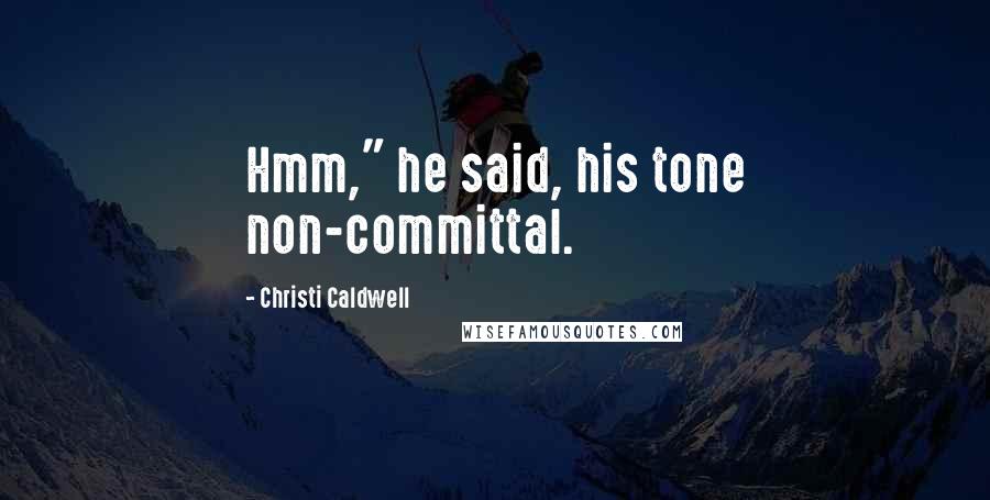 Christi Caldwell Quotes: Hmm," he said, his tone non-committal.