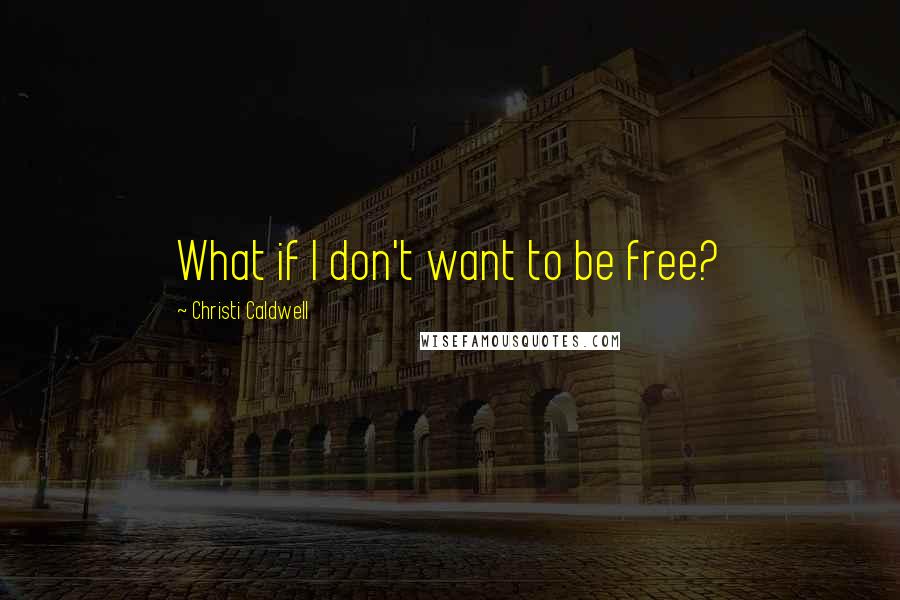 Christi Caldwell Quotes: What if I don't want to be free?