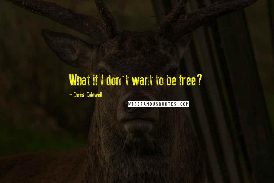 Christi Caldwell Quotes: What if I don't want to be free?