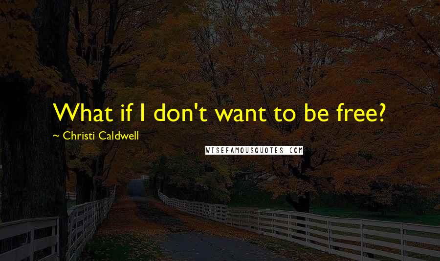 Christi Caldwell Quotes: What if I don't want to be free?