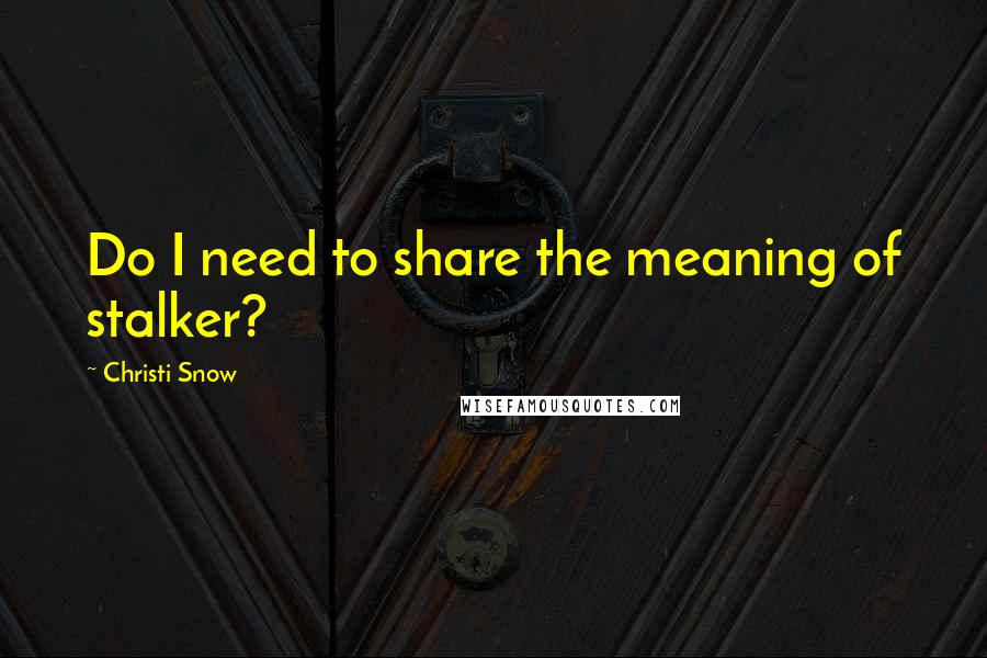 Christi Snow Quotes: Do I need to share the meaning of stalker?