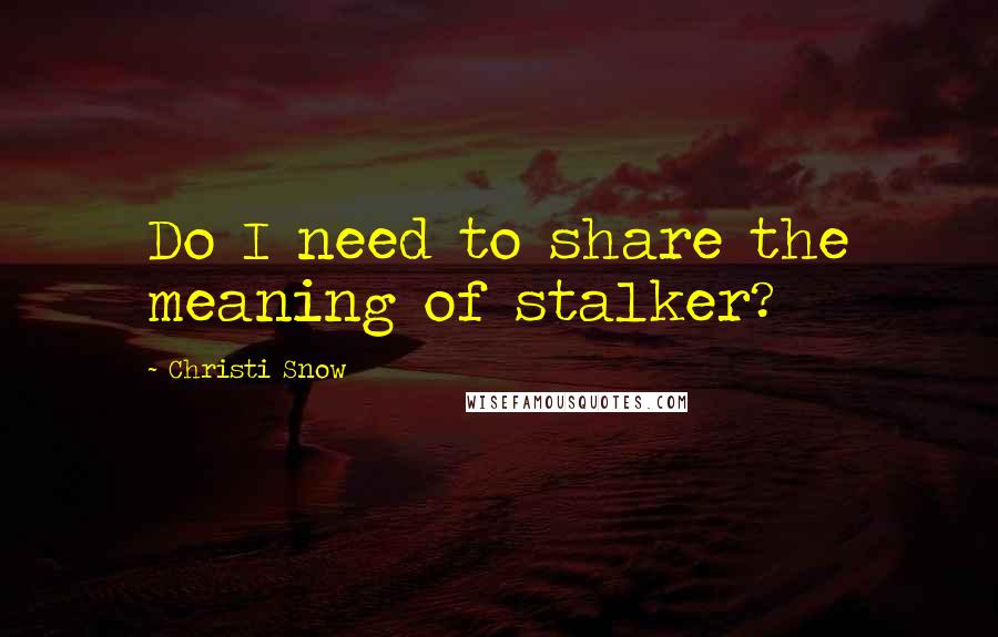 Christi Snow Quotes: Do I need to share the meaning of stalker?