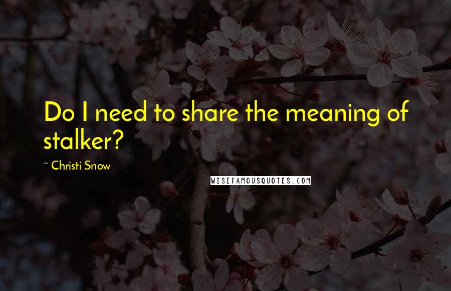 Christi Snow Quotes: Do I need to share the meaning of stalker?
