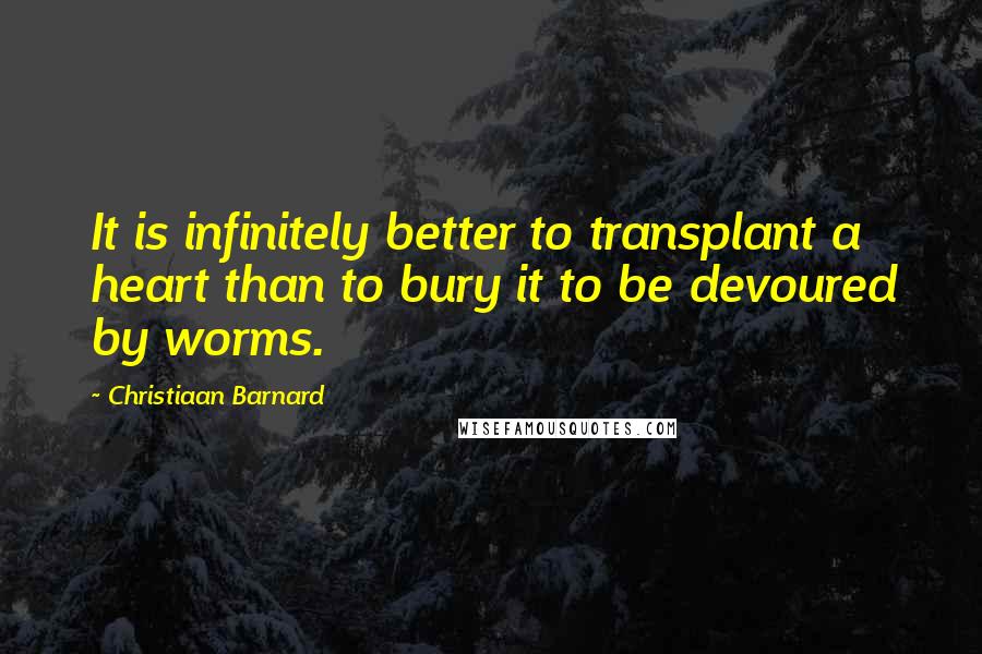 Christiaan Barnard Quotes: It is infinitely better to transplant a heart than to bury it to be devoured by worms.